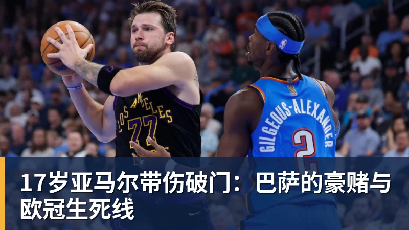 17岁亚马尔带伤破门：巴萨的豪赌与欧冠生死线